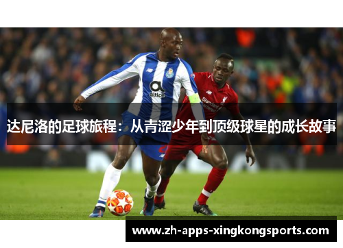 达尼洛的足球旅程:从青涩少年到顶级球星的成长故事